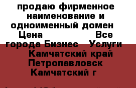 продаю фирменное наименование и одноименный домен › Цена ­ 3 000 000 - Все города Бизнес » Услуги   . Камчатский край,Петропавловск-Камчатский г.